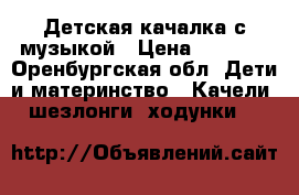 Детская качалка с музыкой › Цена ­ 3 000 - Оренбургская обл. Дети и материнство » Качели, шезлонги, ходунки   